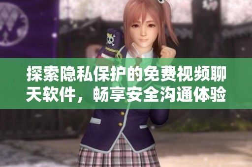 探索隐私保护的免费视频聊天软件，畅享安全沟通体验