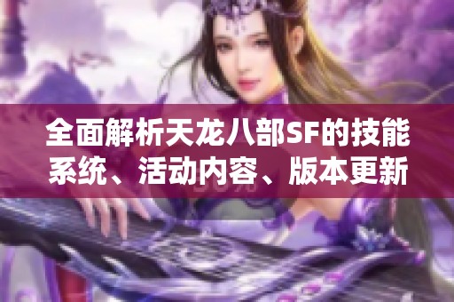全面解析天龙八部SF的技能系统、活动内容、版本更新与剧情发展