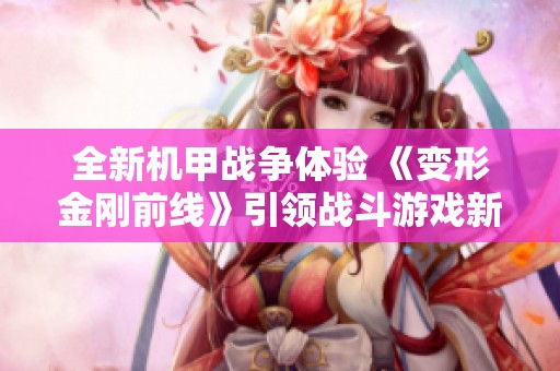 全新机甲战争体验 《变形金刚前线》引领战斗游戏新潮流