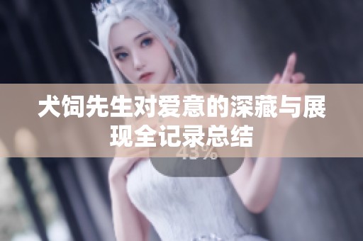 犬饲先生对爱意的深藏与展现全记录总结