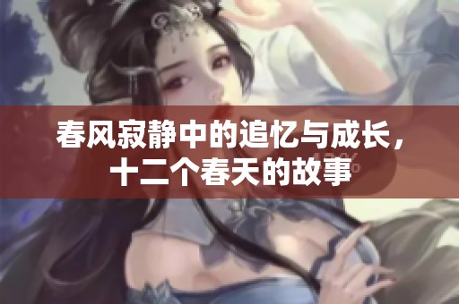 春风寂静中的追忆与成长，十二个春天的故事