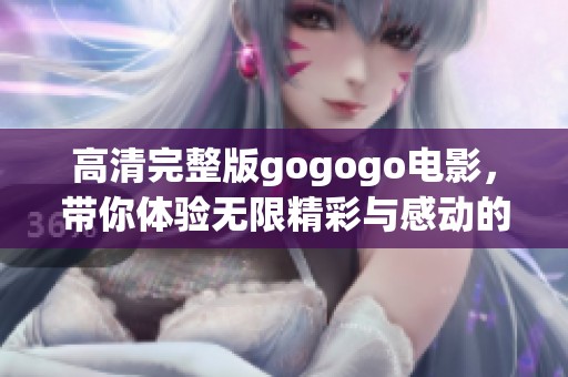 高清完整版gogogo电影，带你体验无限精彩与感动的旅程