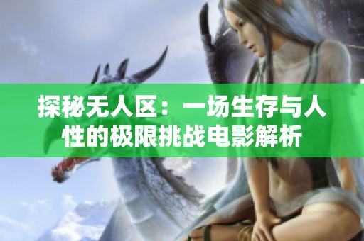 探秘无人区：一场生存与人性的极限挑战电影解析
