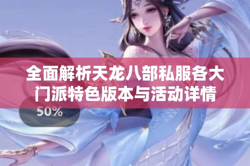 全面解析天龙八部私服各大门派特色版本与活动详情