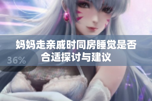 妈妈走亲戚时同房睡觉是否合适探讨与建议