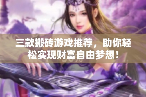 三款搬砖游戏推荐，助你轻松实现财富自由梦想！