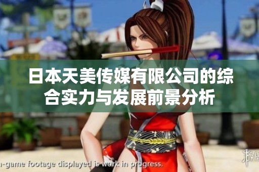 日本天美传媒有限公司的综合实力与发展前景分析