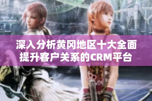 深入分析黄冈地区十大全面提升客户关系的CRM平台
