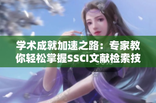 学术成就加速之路：专家教你轻松掌握SSCI文献检索技巧