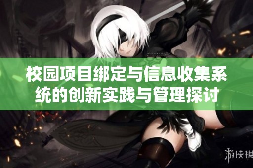 校园项目绑定与信息收集系统的创新实践与管理探讨