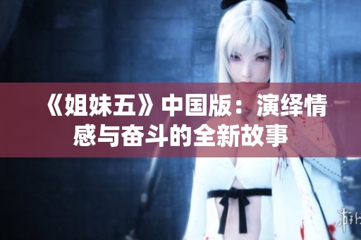 《姐妹五》中国版：演绎情感与奋斗的全新故事