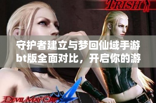 守护者建立与梦回仙域手游bt版全面对比，开启你的游戏冒险之旅