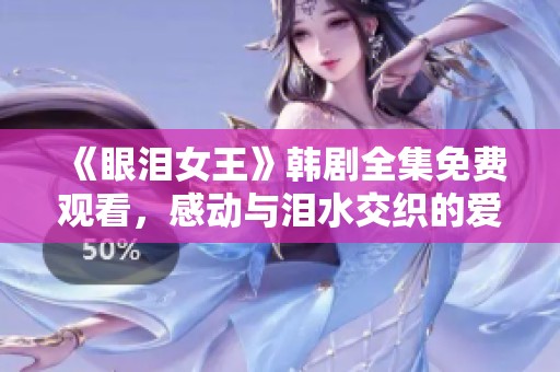 《眼泪女王》韩剧全集免费观看，感动与泪水交织的爱情故事