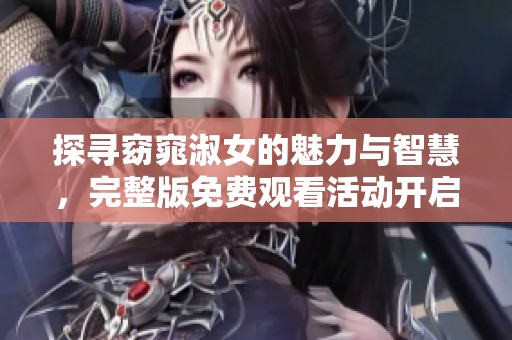 探寻窈窕淑女的魅力与智慧，完整版免费观看活动开启