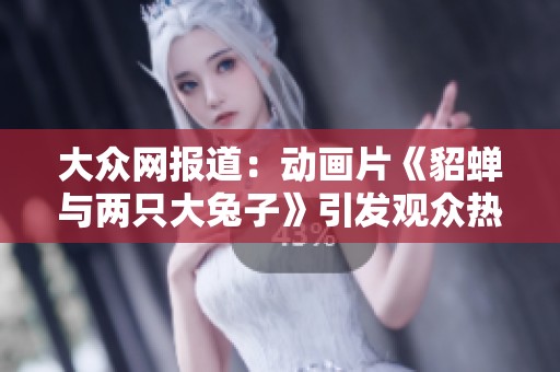 大众网报道：动画片《貂蝉与两只大兔子》引发观众热潮
