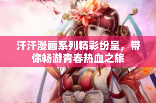 汗汗漫画系列精彩纷呈，带你畅游青春热血之旅