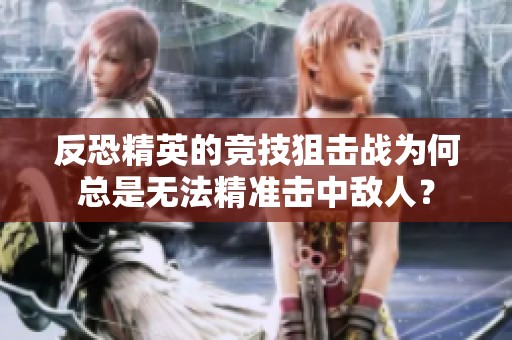 反恐精英的竞技狙击战为何总是无法精准击中敌人？