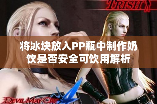将冰块放入PP瓶中制作奶饮是否安全可饮用解析