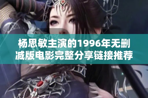 杨思敏主演的1996年无删减版电影完整分享链接推荐