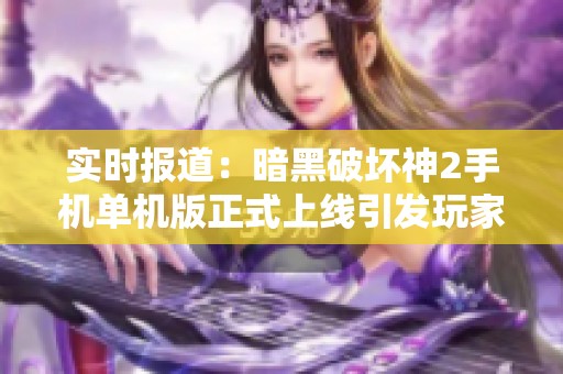 实时报道：暗黑破坏神2手机单机版正式上线引发玩家热潮