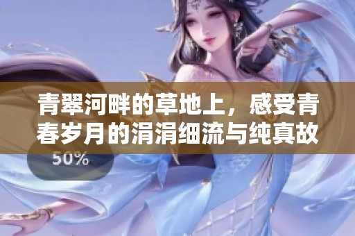 青翠河畔的草地上，感受青春岁月的涓涓细流与纯真故事