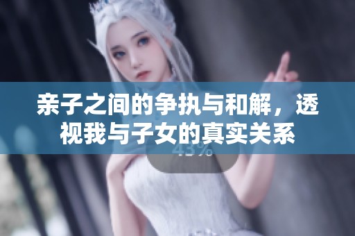 亲子之间的争执与和解，透视我与子女的真实关系