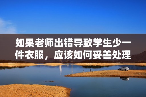 如果老师出错导致学生少一件衣服，应该如何妥善处理此事