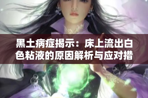 黑土病症揭示：床上流出白色粘液的原因解析与应对措施