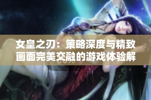 女皇之刃：策略深度与精致画面完美交融的游戏体验解析