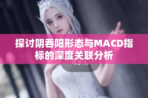探讨阴吞阳形态与MACD指标的深度关联分析