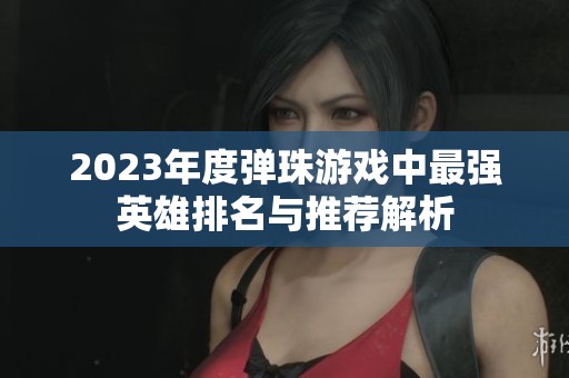 2023年度弹珠游戏中最强英雄排名与推荐解析