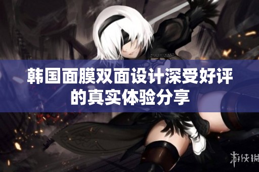 韩国面膜双面设计深受好评的真实体验分享