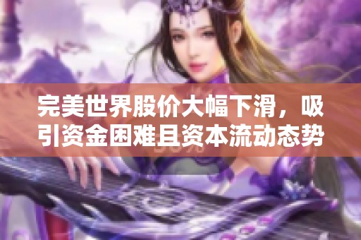 完美世界股价大幅下滑，吸引资金困难且资本流动态势不明晰
