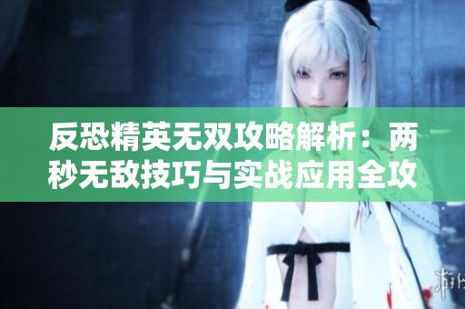反恐精英无双攻略解析：两秒无敌技巧与实战应用全攻略