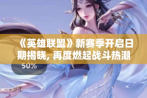 《英雄联盟》新赛季开启日期揭晓, 再度燃起战斗热潮