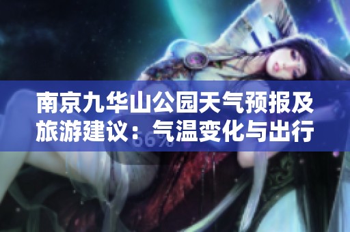 南京九华山公园天气预报及旅游建议：气温变化与出行指南