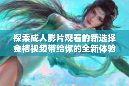 探索成人影片观看的新选择金桔视频带给你的全新体验