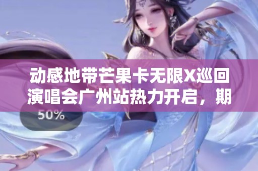 动感地带芒果卡无限X巡回演唱会广州站热力开启，期待与你共赏精彩表演