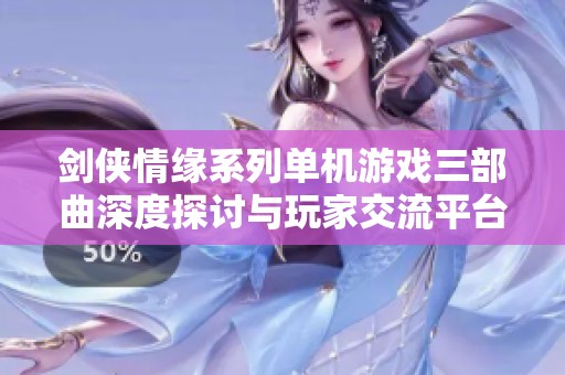 剑侠情缘系列单机游戏三部曲深度探讨与玩家交流平台