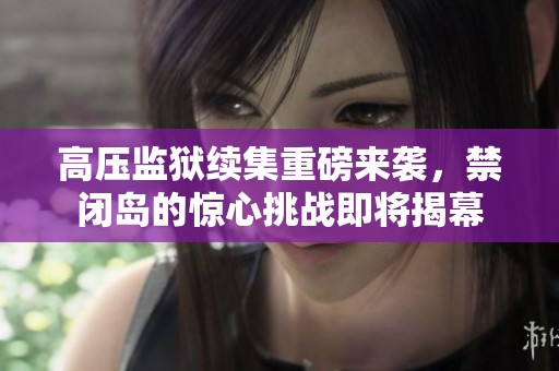 高压监狱续集重磅来袭，禁闭岛的惊心挑战即将揭幕