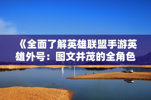 《全面了解英雄联盟手游英雄外号：图文并茂的全角色解析》