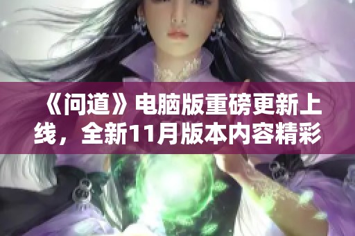 《问道》电脑版重磅更新上线，全新11月版本内容精彩揭晓！