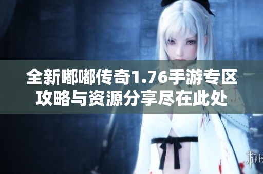 全新嘟嘟传奇1.76手游专区攻略与资源分享尽在此处