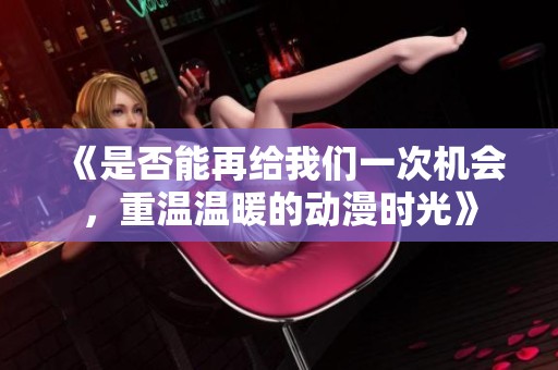 《是否能再给我们一次机会，重温温暖的动漫时光》