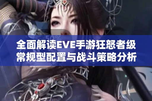 全面解读EVE手游狂怒者级常规型配置与战斗策略分析