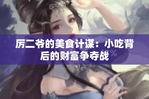厉二爷的美食计谋：小吃背后的财富争夺战