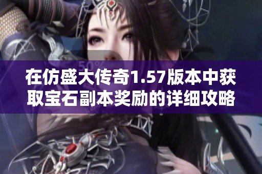 在仿盛大传奇1.57版本中获取宝石副本奖励的详细攻略