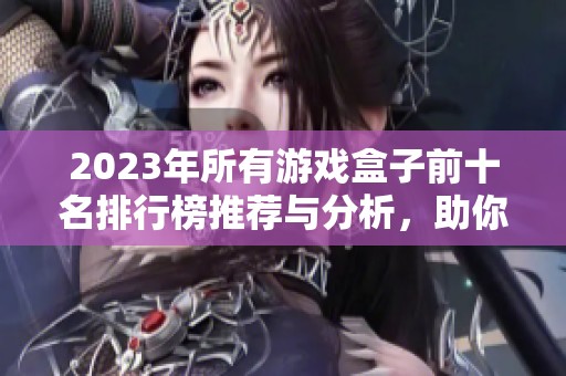 2023年所有游戏盒子前十名排行榜推荐与分析，助你选择最佳游戏平台