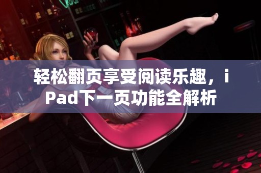 轻松翻页享受阅读乐趣，iPad下一页功能全解析