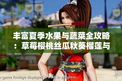 丰富夏季水果与蔬菜全攻略：草莓樱桃丝瓜秋葵榴莲与黄瓜的美味享受